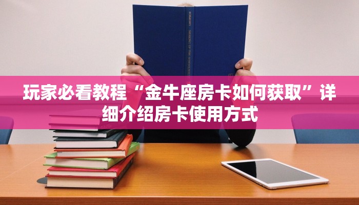 玩家必看教程“金牛座房卡如何获取”详细介绍房卡使用方式