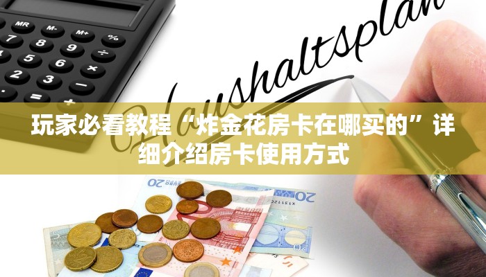 玩家必看教程“炸金花房卡在哪买的”详细介绍房卡使用方式