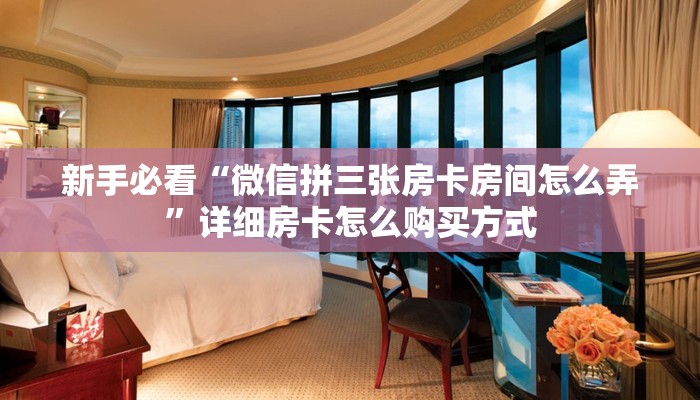 新手必看“微信拼三张房卡房间怎么弄”详细房卡怎么购买方式