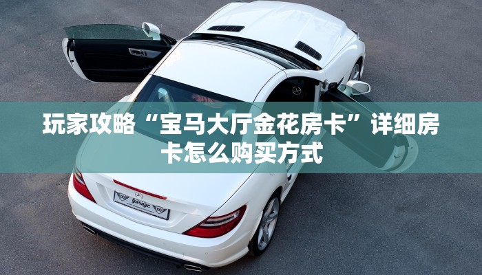玩家攻略“宝马大厅金花房卡”详细房卡怎么购买方式