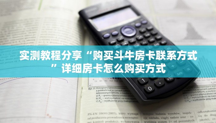 实测教程分享“购买斗牛房卡联系方式”详细房卡怎么购买方式