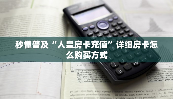 秒懂普及“人皇房卡充值”详细房卡怎么购买方式