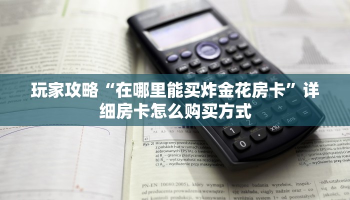 玩家攻略“在哪里能买炸金花房卡”详细房卡怎么购买方式