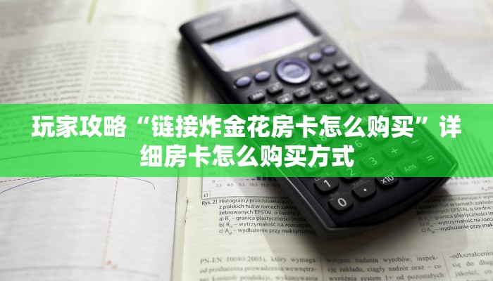 玩家攻略“链接炸金花房卡怎么购买”详细房卡怎么购买方式 玩家攻略“链接炸金花房卡怎么购买”详细房卡怎么购买方式