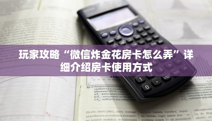 玩家攻略“微信炸金花房卡怎么弄”详细介绍房卡使用方式