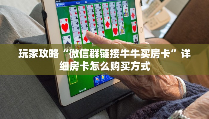 玩家攻略“微信群链接牛牛买房卡”详细房卡怎么购买方式