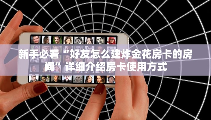 新手必看“好友怎么建炸金花房卡的房间”详细介绍房卡使用方式