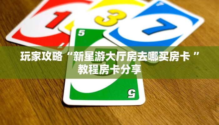玩家攻略“新星游大厅房去哪买房卡 ”教程房卡分享