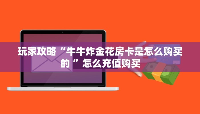 玩家攻略“牛牛炸金花房卡是怎么购买的 ”怎么充值购买