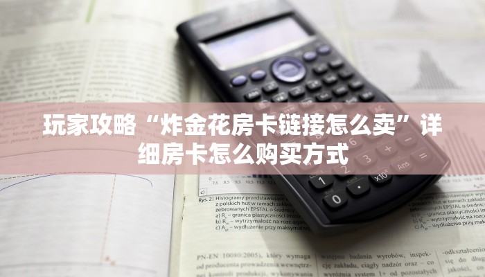玩家攻略“炸金花房卡链接怎么卖”详细房卡怎么购买方式
