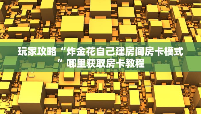 玩家攻略“炸金花自己建房间房卡模式”哪里获取房卡教程