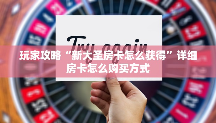 玩家攻略“新大圣房卡怎么获得”详细房卡怎么购买方式