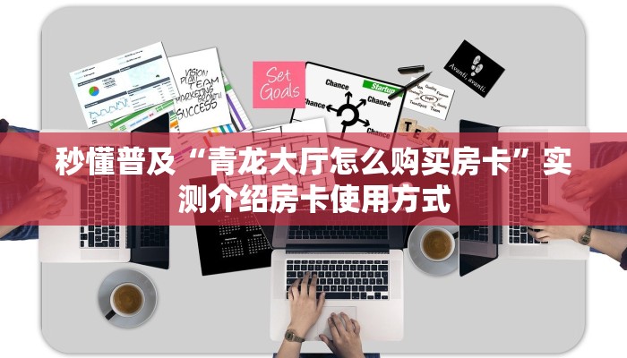 秒懂普及“青龙大厅怎么购买房卡”实测介绍房卡使用方式