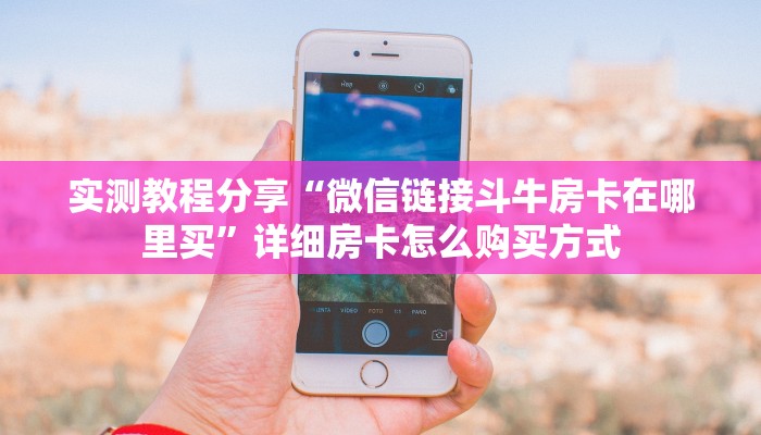 实测教程分享“微信链接斗牛房卡在哪里买”详细房卡怎么购买方式