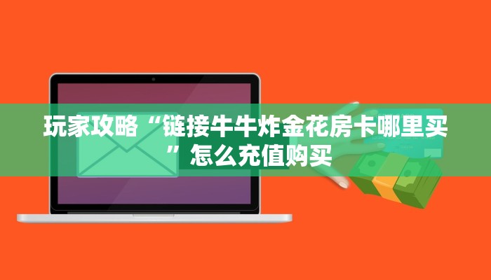 玩家攻略“链接牛牛炸金花房卡哪里买 ”怎么充值购买