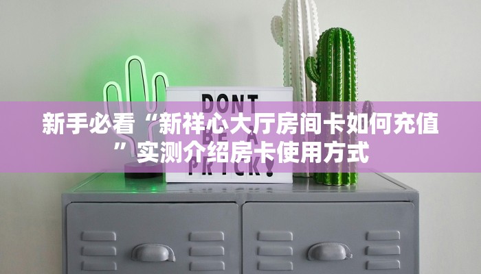 新手必看“新祥心大厅房间卡如何充值”实测介绍房卡使用方式