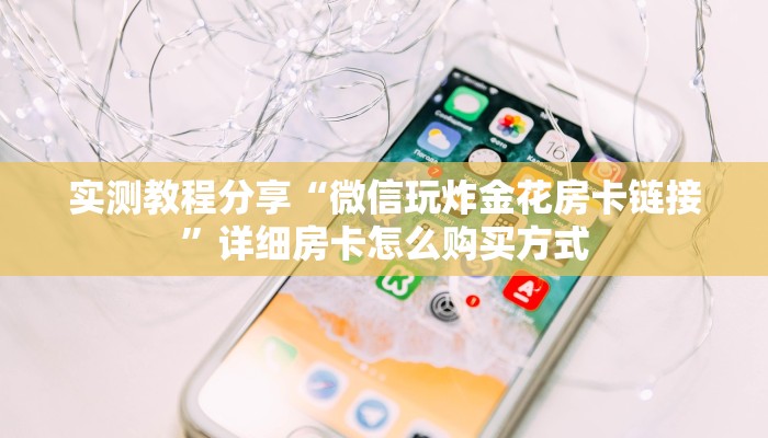 实测教程分享“微信玩炸金花房卡链接”详细房卡怎么购买方式
