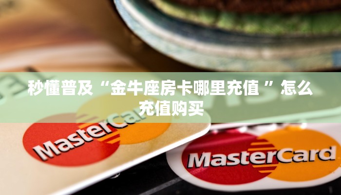 秒懂普及“金牛座房卡哪里充值 ”怎么充值购买