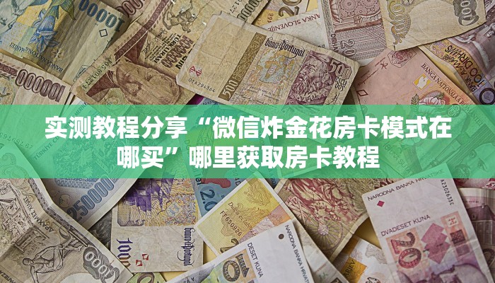 实测教程分享“微信炸金花房卡模式在哪买”哪里获取房卡教程