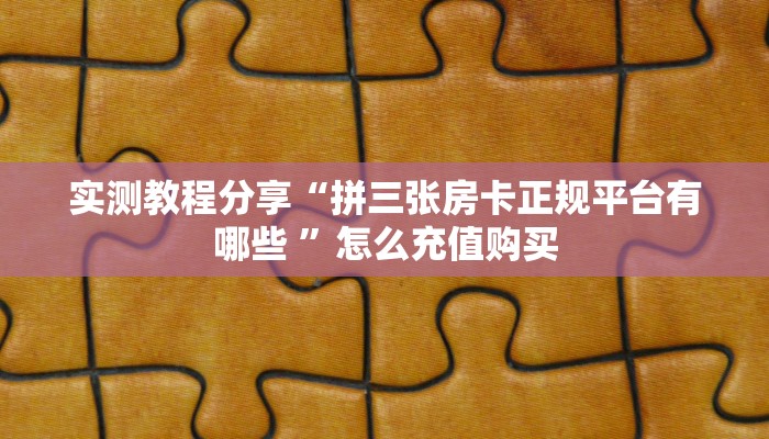 实测教程分享“拼三张房卡正规平台有哪些 ”怎么充值购买