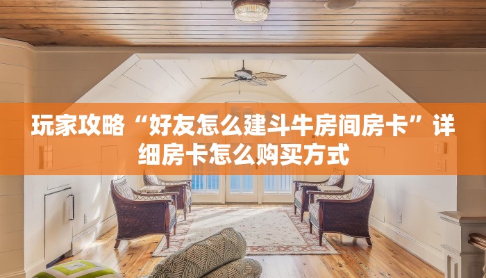 玩家攻略“好友怎么建斗牛房间房卡”详细房卡怎么购买方式