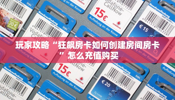 玩家攻略“狂飙房卡如何创建房间房卡 ”怎么充值购买