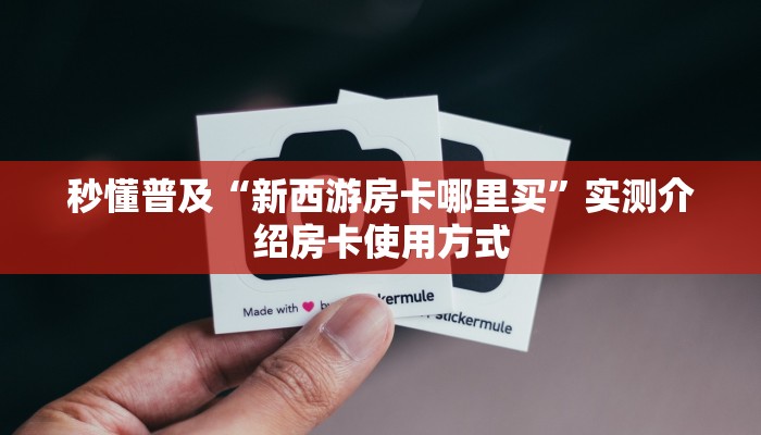 秒懂普及“新西游房卡哪里买”实测介绍房卡使用方式