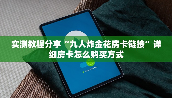 实测教程分享“九人炸金花房卡链接”详细房卡怎么购买方式 实测教程分享“九人炸金花房卡链接”详细房卡怎么购买方式