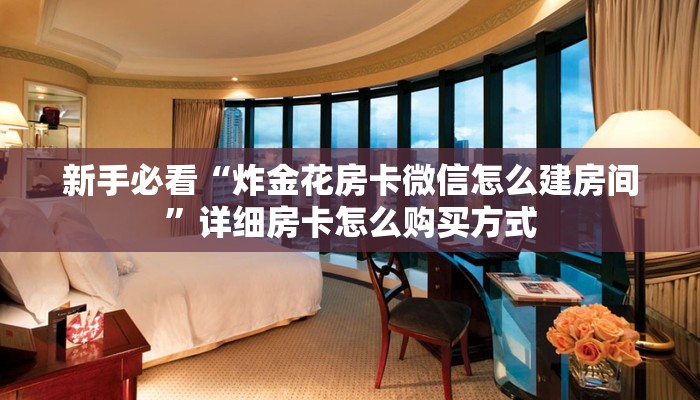 新手必看“炸金花房卡微信怎么建房间”详细房卡怎么购买方式