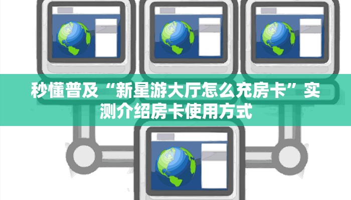 秒懂普及“新星游大厅怎么充房卡”实测介绍房卡使用方式 秒懂普及“新星游大厅怎么充房卡”实测介绍房卡使用方式