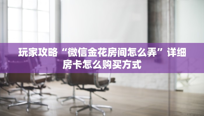 科普新手必备指南“火神房卡在那里买”详细房卡怎么购买方式 科普新手必备指南“火神房卡在那里买”详细房卡怎么购买方式