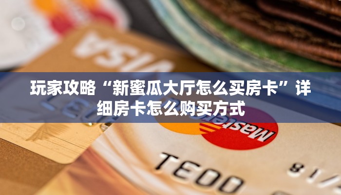玩家攻略“新蜜瓜大厅怎么买房卡”详细房卡怎么购买方式