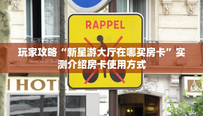 玩家攻略“新星游大厅在哪买房卡”实测介绍房卡使用方式