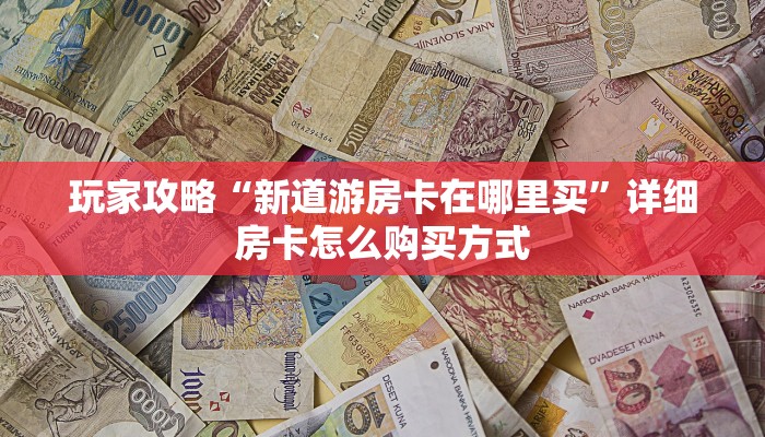 玩家攻略“新道游房卡在哪里买”详细房卡怎么购买方式