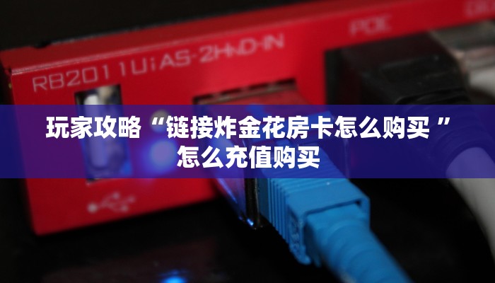 玩家攻略“链接炸金花房卡怎么购买 ”怎么充值购买