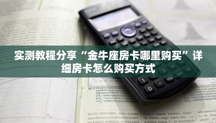 实测教程分享“金牛座房卡哪里购买”详细房卡怎么购买方式