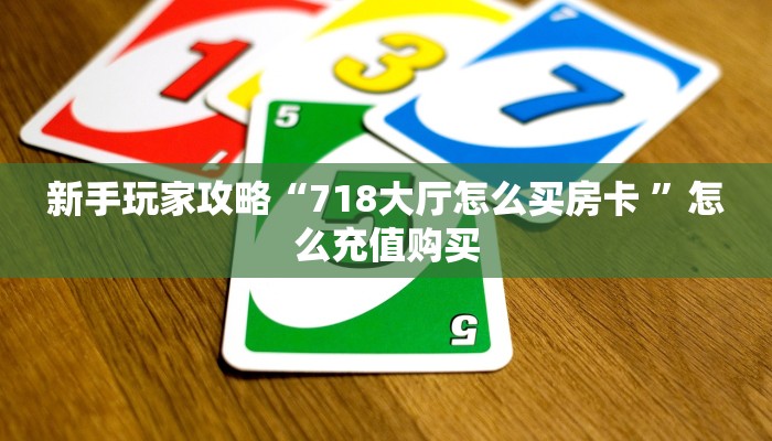 新手玩家攻略“718大厅怎么买房卡 ”怎么充值购买