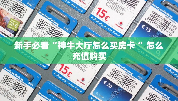 新手必看“神牛大厅怎么买房卡 ”怎么充值购买