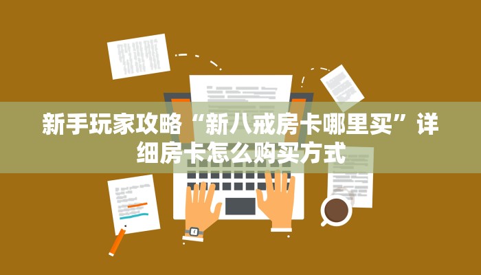 新手玩家攻略“新八戒房卡哪里买”详细房卡怎么购买方式