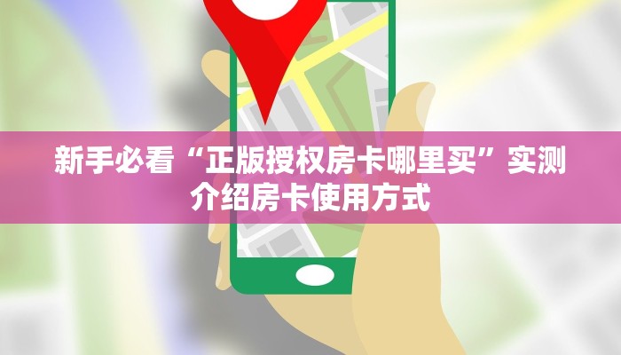 新手必看“正版授权房卡哪里买”实测介绍房卡使用方式