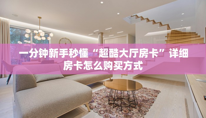 一分钟新手秒懂“超酷大厅房卡”详细房卡怎么购买方式