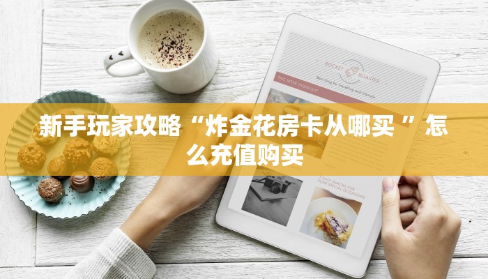 新手必看“哪里有卖炸金花房卡 ”怎么充值购买