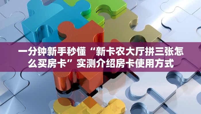 一分钟新手秒懂“新卡农大厅拼三张怎么买房卡”实测介绍房卡使用方式