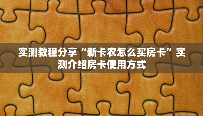 实测教程分享“新卡农怎么买房卡”实测介绍房卡使用方式