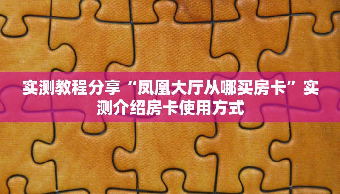 实测教程分享“凤凰大厅从哪买房卡”实测介绍房卡使用方式