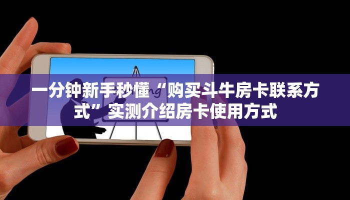一分钟新手秒懂“购买斗牛房卡联系方式”实测介绍房卡使用方式