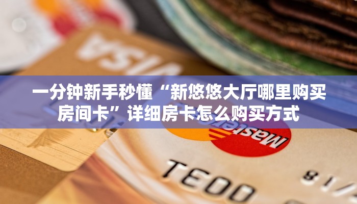 一分钟新手秒懂“新悠悠大厅哪里购买房间卡”详细房卡怎么购买方式