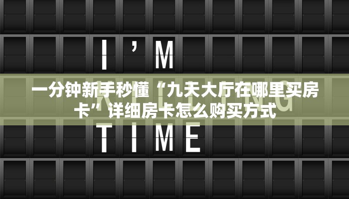 一分钟新手秒懂“九天大厅在哪里买房卡”详细房卡怎么购买方式