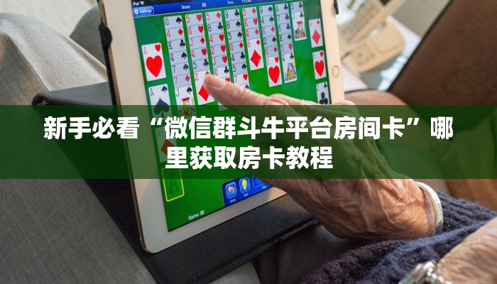新手必看“微信群斗牛平台房间卡”哪里获取房卡教程 新手必看“微信群斗牛平台房间卡”哪里获取房卡教程