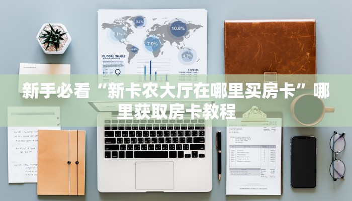 新手必看“新卡农大厅在哪里买房卡”哪里获取房卡教程